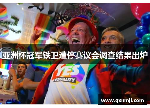 亚洲杯冠军铁卫遭停赛议会调查结果出炉