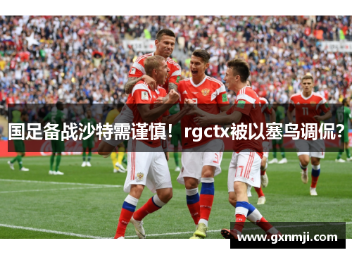 国足备战沙特需谨慎！rgctx被以塞鸟调侃？