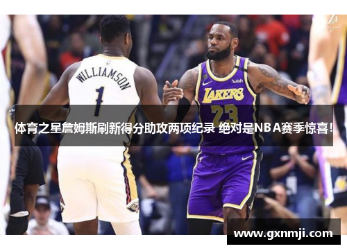 体育之星詹姆斯刷新得分助攻两项纪录 绝对是NBA赛季惊喜！